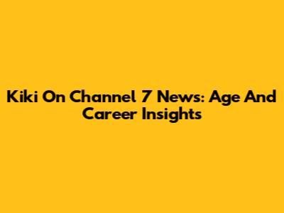 Kiki On Channel 7 News: Age And Career Insights