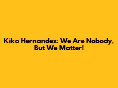 Kiko Hernandez: We Are Nobody, But We Matter!