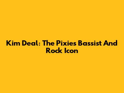 Kim Deal: The Pixies' Bassist And Rock Icon