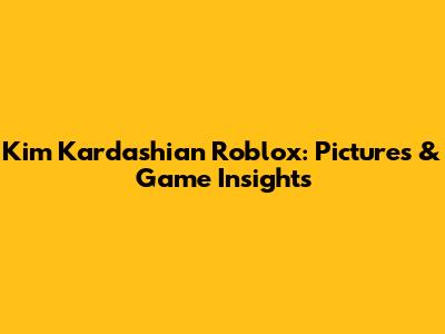 Kim Kardashian Roblox: Pictures & Game Insights