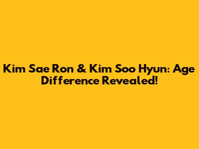 Kim Sae Ron & Kim Soo Hyun: Age Difference Revealed!