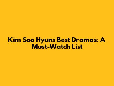 Kim Soo Hyun's Best Dramas: A Must-Watch List