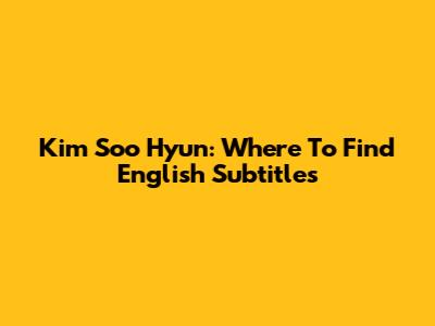 Kim Soo Hyun: Where To Find English Subtitles