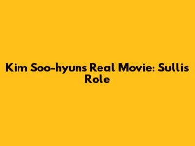Kim Soo-hyun's 'Real' Movie: Sulli's Role