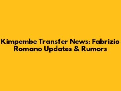 Kimpembe Transfer News: Fabrizio Romano Updates & Rumors
