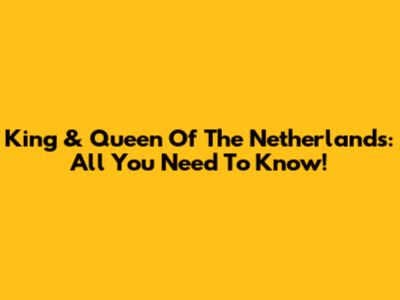 King & Queen Of The Netherlands: All You Need To Know!