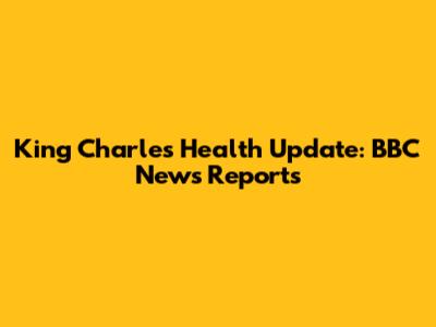King Charles Health Update: BBC News Reports