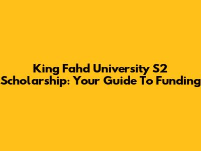 King Fahd University S2 Scholarship: Your Guide To Funding