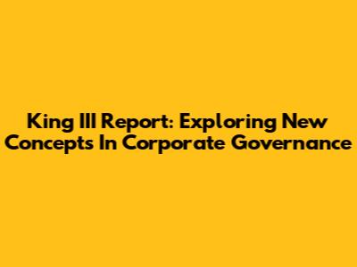 King III Report: Exploring New Concepts In Corporate Governance