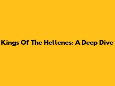 Kings Of The Hellenes: A Deep Dive
