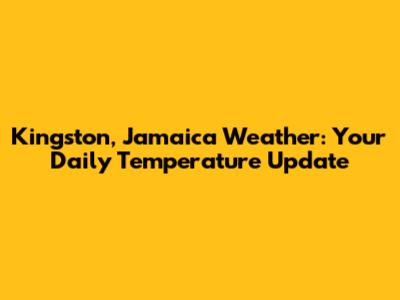 Kingston, Jamaica Weather: Your Daily Temperature Update