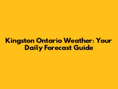 Kingston Ontario Weather: Your Daily Forecast Guide