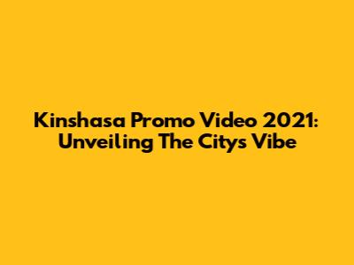 Kinshasa Promo Video 2021: Unveiling The City's Vibe