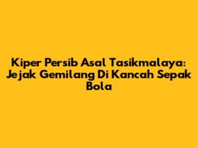 Kiper Persib Asal Tasikmalaya: Jejak Gemilang Di Kancah Sepak Bola