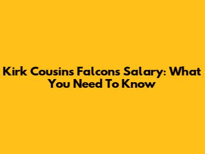 Kirk Cousins' Falcons Salary: What You Need To Know