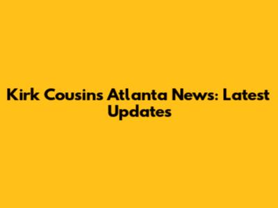 Kirk Cousins Atlanta News: Latest Updates
