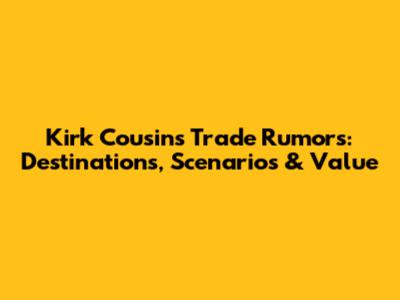 Kirk Cousins Trade Rumors: Destinations, Scenarios & Value