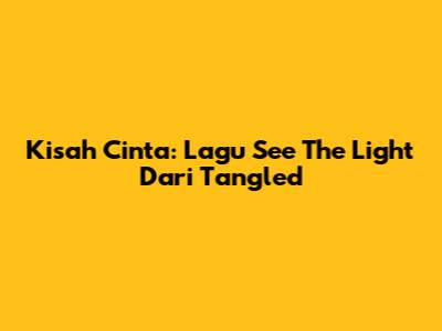 Kisah Cinta: Lagu 'See The Light' Dari Tangled