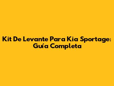 Kit De Levante Para Kia Sportage: Guía Completa