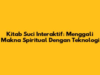 Kitab Suci Interaktif: Menggali Makna Spiritual Dengan Teknologi