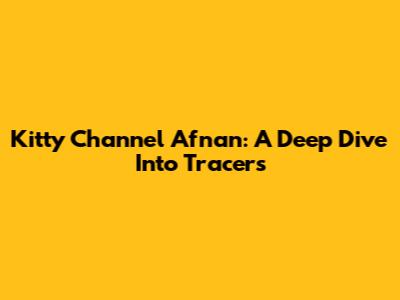 Kitty Channel Afnan: A Deep Dive Into Tracers