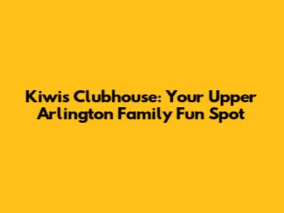 Kiwis Clubhouse: Your Upper Arlington Family Fun Spot