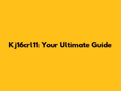 Kj16crl11: Your Ultimate Guide