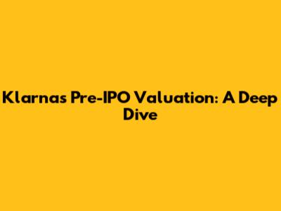 Klarna's Pre-IPO Valuation: A Deep Dive