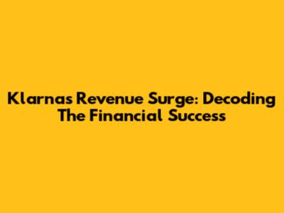 Klarna's Revenue Surge: Decoding The Financial Success