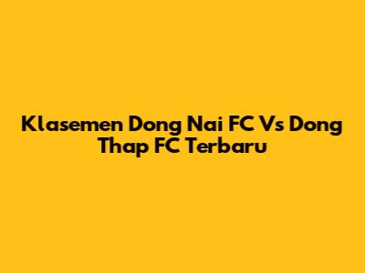 Klasemen Dong Nai FC Vs Dong Thap FC Terbaru