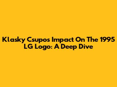 Klasky Csupo's Impact On The 1995 LG Logo: A Deep Dive
