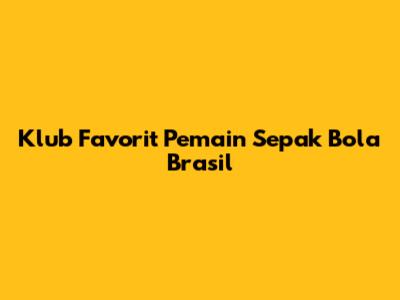 Klub Favorit Pemain Sepak Bola Brasil
