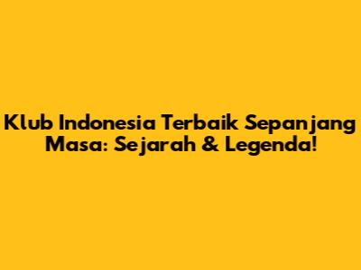 Klub Indonesia Terbaik Sepanjang Masa: Sejarah & Legenda!
