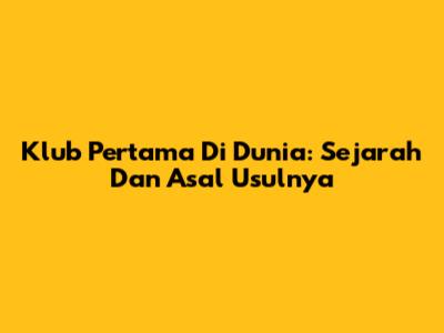 Klub Pertama Di Dunia: Sejarah Dan Asal Usulnya