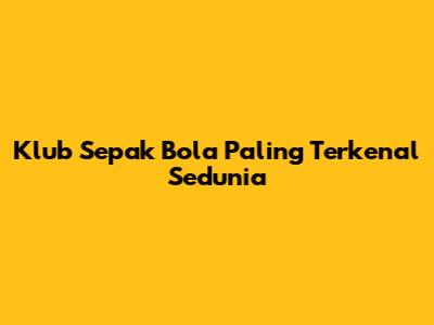 Klub Sepak Bola Paling Terkenal Sedunia