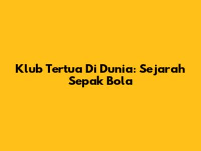 Klub Tertua Di Dunia: Sejarah Sepak Bola