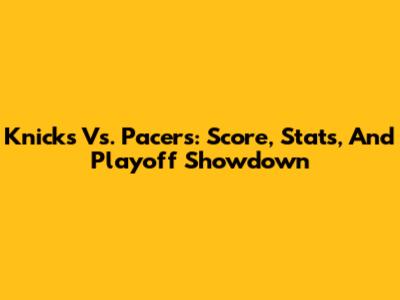 Knicks Vs. Pacers: Score, Stats, And Playoff Showdown
