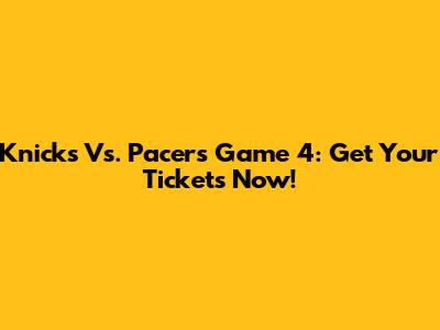 Knicks Vs. Pacers Game 4: Get Your Tickets Now!