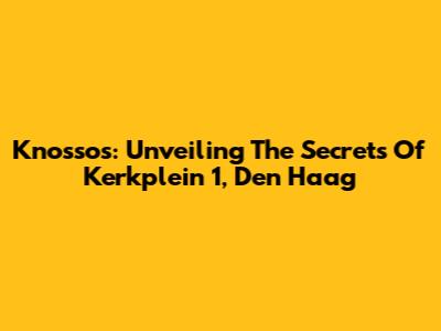 Knossos: Unveiling The Secrets Of Kerkplein 1, Den Haag