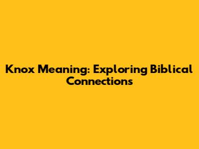 Knox Meaning: Exploring Biblical Connections