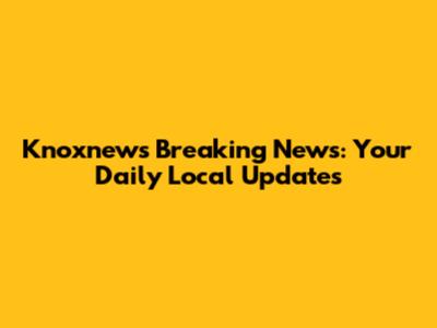 Knoxnews Breaking News: Your Daily Local Updates