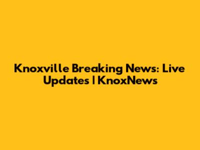 Knoxville Breaking News: Live Updates | KnoxNews