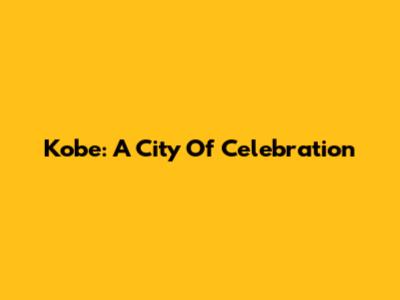 Kobe: A City Of Celebration