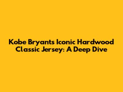 Kobe Bryant's Iconic Hardwood Classic Jersey: A Deep Dive