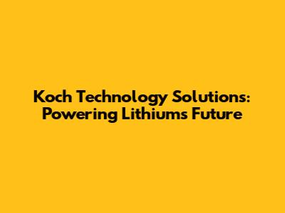 Koch Technology Solutions: Powering Lithium's Future