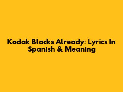 Kodak Black's 'Already': Lyrics In Spanish & Meaning