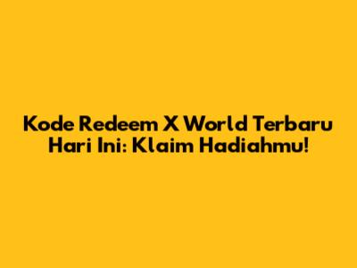 Kode Redeem X World Terbaru Hari Ini: Klaim Hadiahmu!