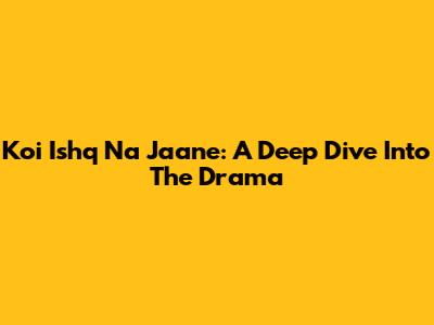 Koi Ishq Na Jaane: A Deep Dive Into The Drama