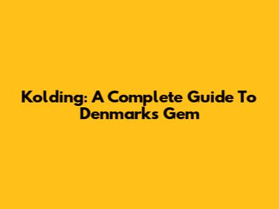 Kolding: A Complete Guide To Denmark's Gem