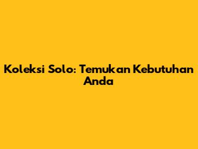 Koleksi Solo: Temukan Kebutuhan Anda